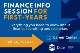 Finance Info Session for First-years, Everything you need to know about finance recruiting and resources, Feb 24, 7-8 PM, Duke Career Center and Duke Financial Economics Center